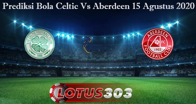 Prediksi Bola Celtic Vs Aberdeen 15 Agustus 2020