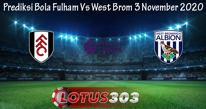 Prediksi Bola Fulham Vs West Brom 3 November 2020