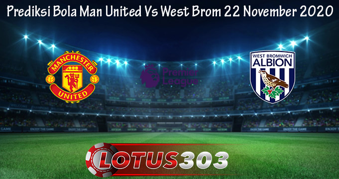 Prediksi Bola Man United Vs West Brom 22 November 2020