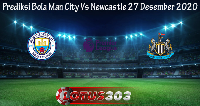 Prediksi Bola Man City Vs Newcastle 27 Desember 2020