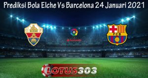 Prediksi Bola Elche Vs Barcelona 24 Januari 2021