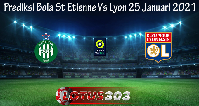 Prediksi Bola St Etienne Vs Lyon 25 Januari 2021