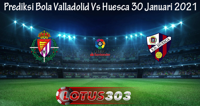 Prediksi Bola Valladolid Vs Huesca 30 Januari 2021