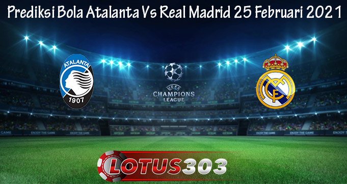 Prediksi Bola Atalanta Vs Real Madrid 25 Februari 2021