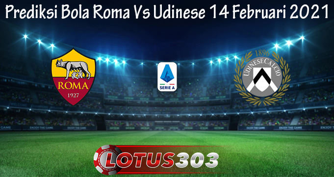 Prediksi Bola Roma Vs Udinese 14 Februari 2021