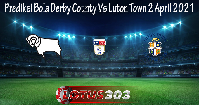 Prediksi Bola Derby County Vs Luton Town 2 April 2021