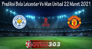 Prediksi Bola Leicester Vs Man United 22 Maret 2021