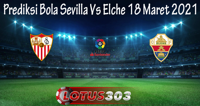 Prediksi Bola Sevilla Vs Elche 18 Maret 2021