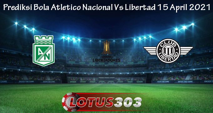 Prediksi Bola Atletico Nacional Vs Libertad 15 April 2021