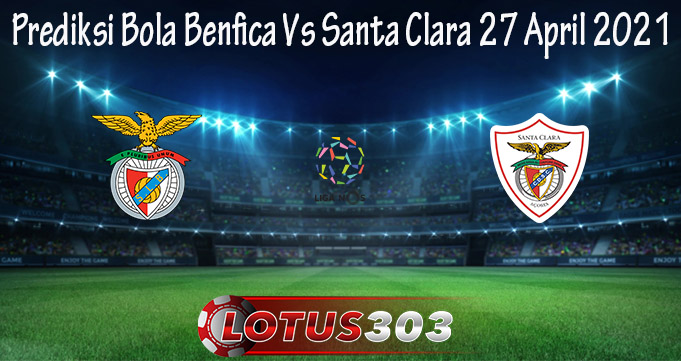 Prediksi Bola Benfica Vs Santa Clara 27 April 2021