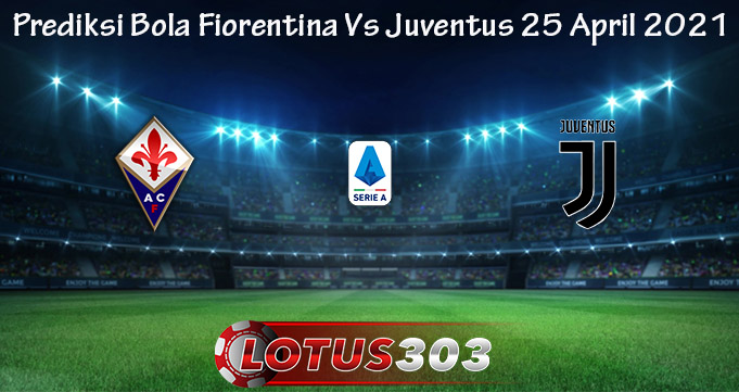 Prediksi Bola Fiorentina Vs Juventus 25 April 2021
