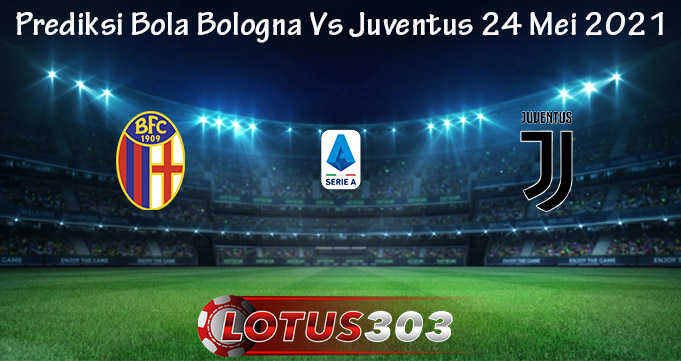 Prediksi Bola Bologna Vs Juventus 24 Mei 2021