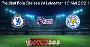 Prediksi Bola Chelsea Vs Leicester 19 Mei 2021