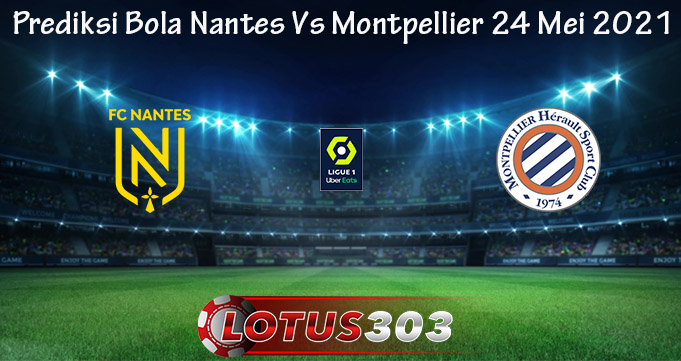 Prediksi Bola Nantes Vs Montpellier 24 Mei 2021
