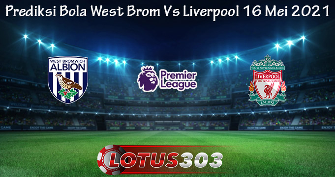 Prediksi Bola West Brom Vs Liverpool 16 Mei 2021