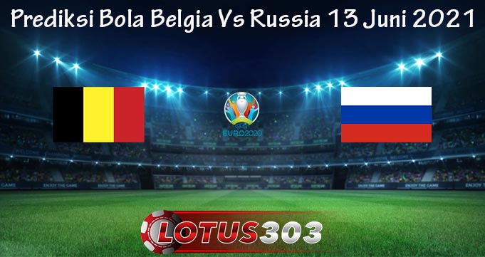 Prediksi Bola Belgia Vs Russia 13 Juni 2021