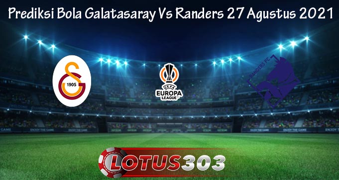 Prediksi Bola Galatasaray Vs Randers 27 Agustus 2021