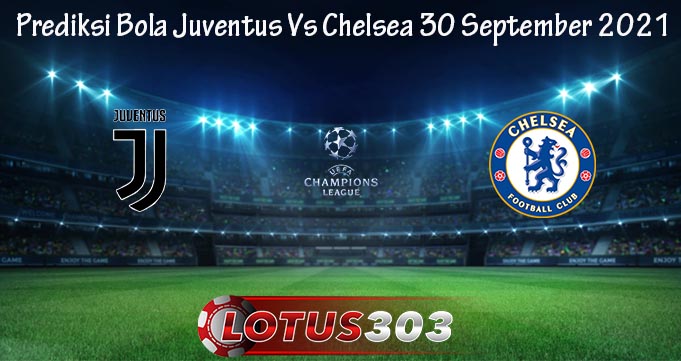 Prediksi Bola Juventus Vs Chelsea 30 September 2021