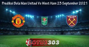 Prediksi Bola Man United Vs West Ham 23 September 2021