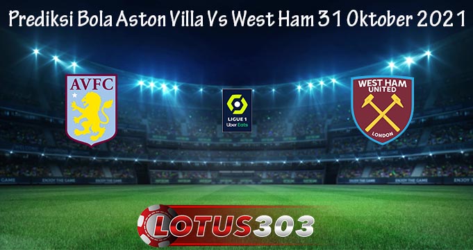 Prediksi Bola Aston Villa Vs West Ham 31 Oktober 2021