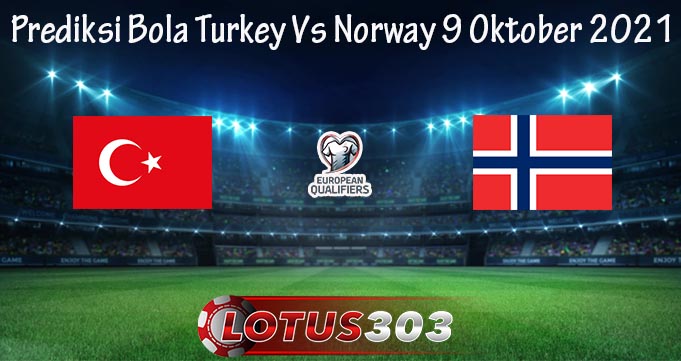Prediksi Bola Turkey Vs Norway 9 Oktober 2021