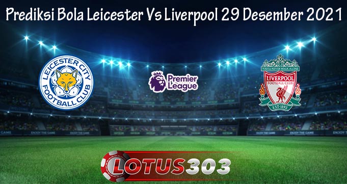 Prediksi Bola Leicester Vs Liverpool 29 Desember 2021