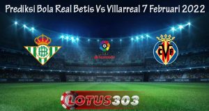 Prediksi Bola Real Betis Vs Villarreal 7 Februari 2022