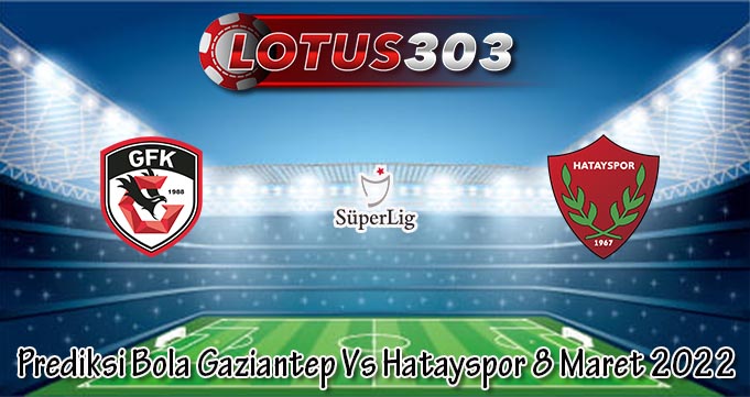 Prediksi Bola Gaziantep Vs Hatayspor 8 Maret 2022