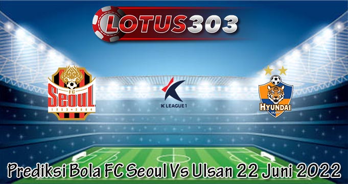 Prediksi Bola FC Seoul Vs Ulsan 22 Juni 2022