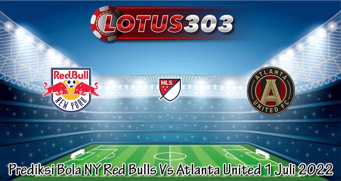 Prediksi Bola NY Red Bulls Vs Atlanta United 1 Juli 2022