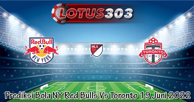 Prediksi Bola NY Red Bulls Vs Toronto 19 Juni 2022
