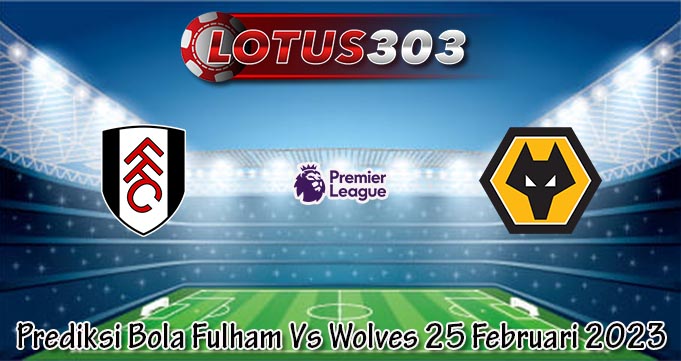 Prediksi Bola Fulham Vs Wolves 25 Februari 2023