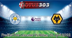 Prediksi Bola Leicester Vs Wolves 22 April 2022