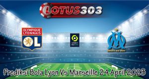 Prediksi Bola Lyon Vs Marseille 24 April 2023
