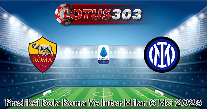 Prediksi Bola Roma Vs Inter Milan 6 Mei 2023