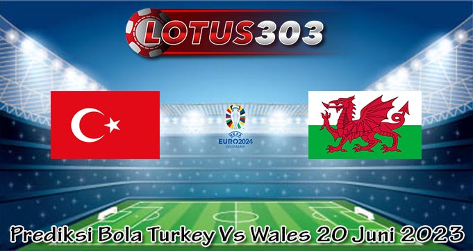 Prediksi Bola Turkey Vs Wales 20 Juni 2023