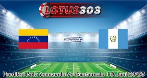 Prediksi Bola Venezuela Vs Guatemala 19 Juni 2023