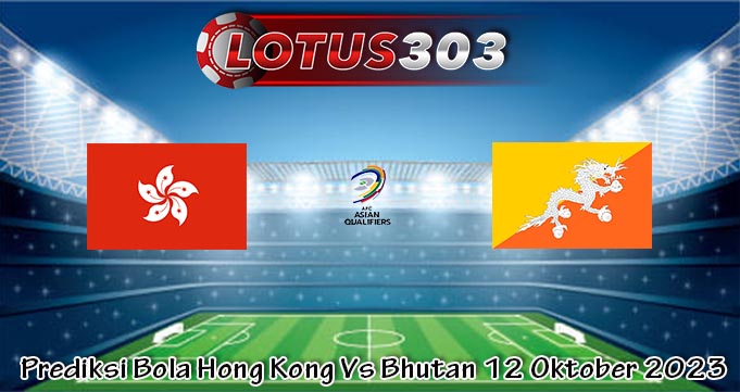 Prediksi Bola Hong Kong Vs Bhutan 12 Oktober 2023
