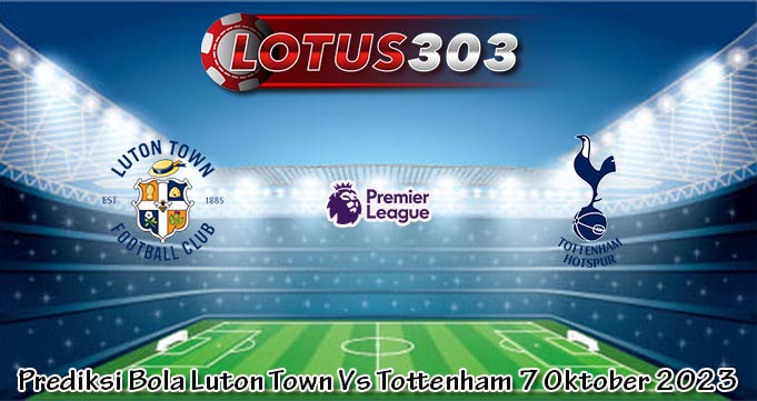 Prediksi Bola Luton Town Vs Tottenham 7 Oktober 2023