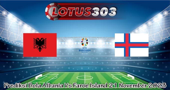 Prediksi Bola Albania Vs Faroe Island 21 November 2023