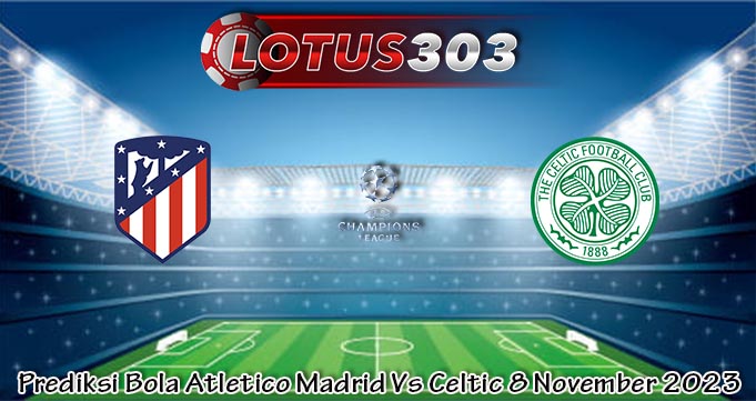 Prediksi Bola Atletico Madrid Vs Celtic 8 November 2023