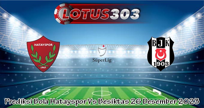 Prediksi Bola Hatayspor Vs Besiktas 26 Desember 2023