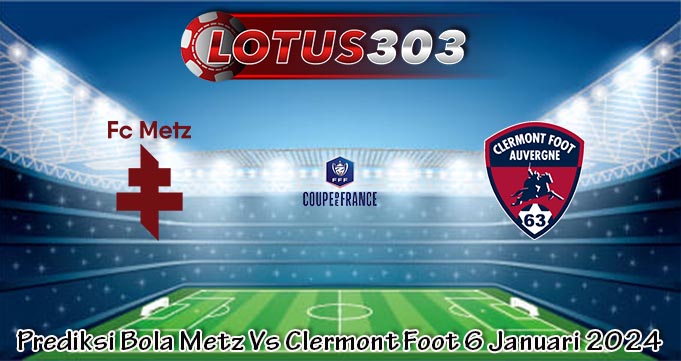 Prediksi Bola Metz Vs Clermont Foot 6 Januari 2024
