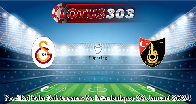 Prediksi Bola Galatasaray Vs Istanbulspor 26 Januari 2024