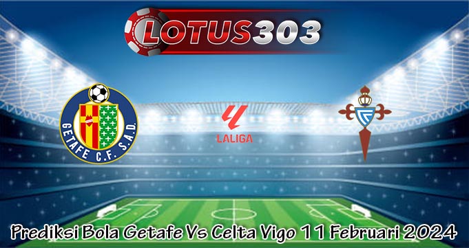 Prediksi Bola Getafe Vs Celta Vigo 11 Februari 2024