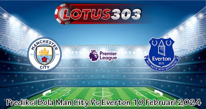 Prediksi Bola Man City Vs Everton 10 Februari 2024