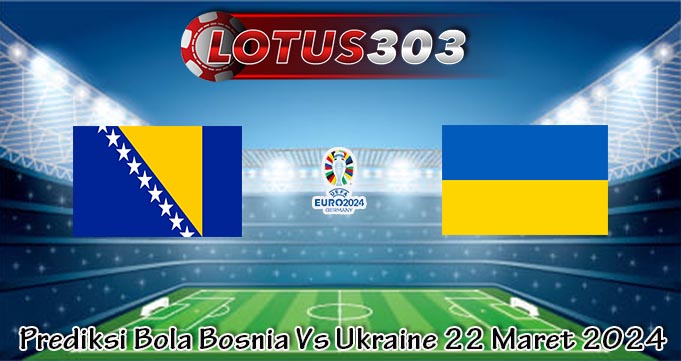 Prediksi Bola Bosnia Vs Ukraine 22 Maret 2024