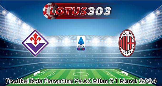 Prediksi Bola Fiorentina Vs AC Milan 31 Maret 2024