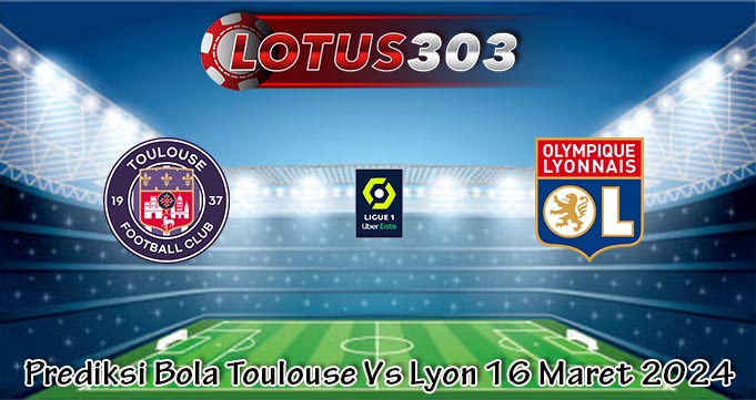 Prediksi Bola Toulouse Vs Lyon 16 Maret 2024