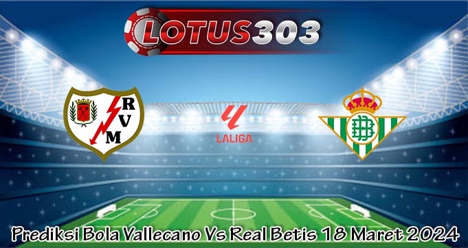 Prediksi Bola Vallecano Vs Real Betis 18 Maret 2024